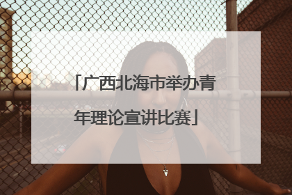 广西北海市举办青年理论宣讲比赛