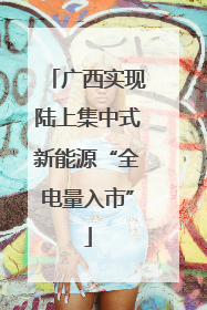 广西实现陆上集中式新能源“全电量入市”