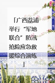广西荔浦举行“军地联合”防汛抢险应急救援综合演练