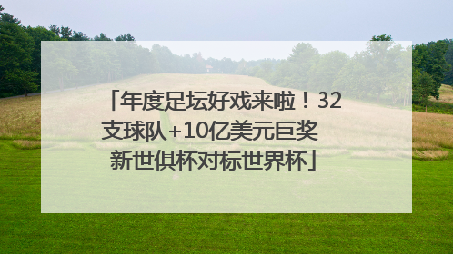年度足坛好戏来啦！32支球队+10亿美元巨奖 新世俱杯对标世界杯