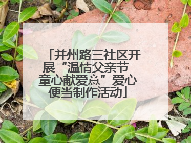 并州路三社区开展“温情父亲节 童心献爱意”爱心便当制作活动