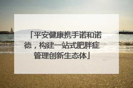 平安健康携手诺和诺德，构建一站式肥胖症管理创新生态体