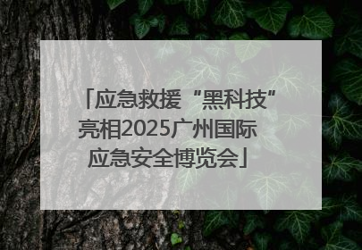 应急救援“黑科技”亮相2025广州国际应急安全博览会