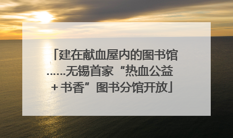 建在献血屋内的图书馆……无锡首家“热血公益＋书香”图书分馆开放