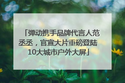 弹动携手品牌代言人范丞丞，官宣大片重磅登陆10大城市户外大屏