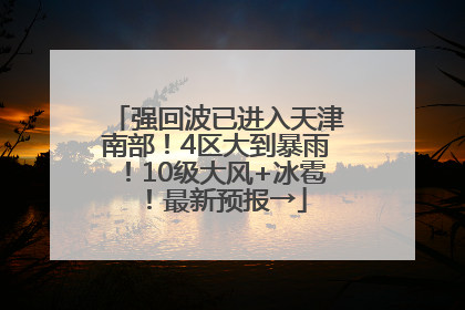 强回波已进入天津南部！4区大到暴雨！10级大风+冰雹！最新预报→