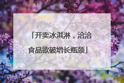 开卖冰淇淋，洽洽食品欲破增长瓶颈