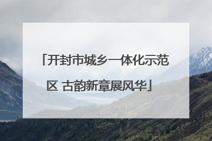 开封市城乡一体化示范区 古韵新章展风华