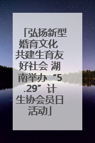 弘扬新型婚育文化 共建生育友好社会 湖南举办“5.29”计生协会员日活动