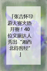 张吉怀导游大赛火热开赛！40位文旅达人秀出“湘西北待客经”