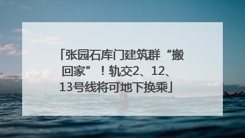 张园石库门建筑群“搬回家”！轨交2、12、13号线将可地下换乘