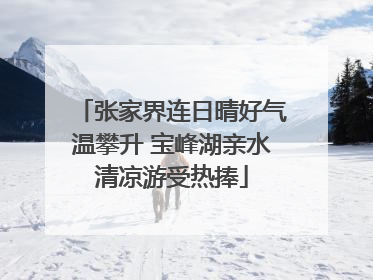 张家界连日晴好气温攀升 宝峰湖亲水清凉游受热捧