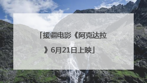 援疆电影《阿克达拉》6月21日上映