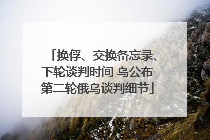 换俘、交换备忘录、下轮谈判时间 乌公布第二轮俄乌谈判细节