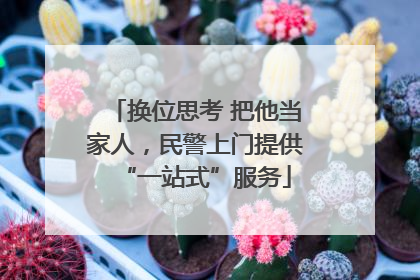 换位思考 把他当家人，民警上门提供“一站式”服务