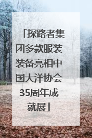 探路者集团多款服装装备亮相中国大洋协会35周年成就展