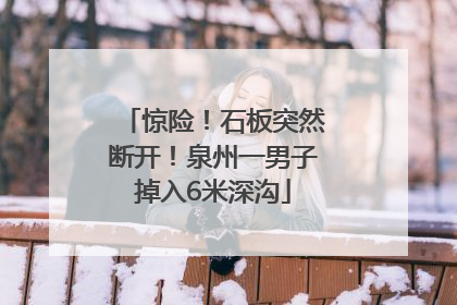 惊险！石板突然断开！泉州一男子掉入6米深沟