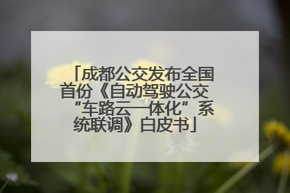 成都公交发布全国首份《自动驾驶公交“车路云一体化”系统联调》白皮书
