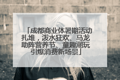 成都商业体暑期活动扎堆，泼水狂欢、马龙助阵营养节、童趣潮玩引爆消费新场景