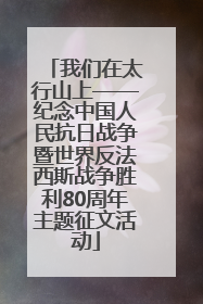 我们在太行山上——纪念中国人民抗日战争暨世界反法西斯战争胜利80周年主题征文活动