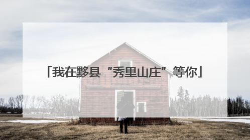 我在黟县“秀里山庄”等你