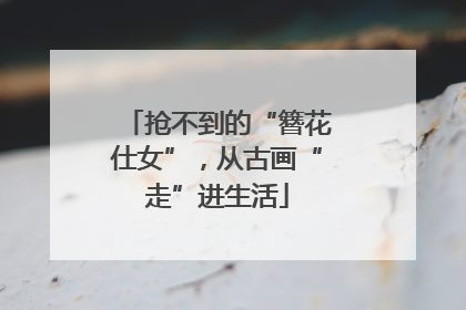 抢不到的“簪花仕女”，从古画“走”进生活