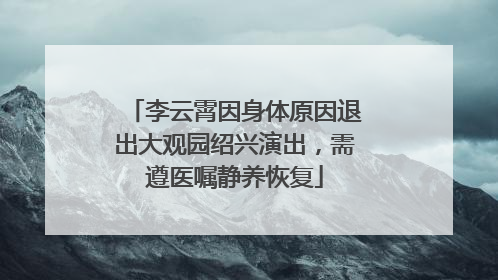 李云霄因身体原因退出大观园绍兴演出，需遵医嘱静养恢复