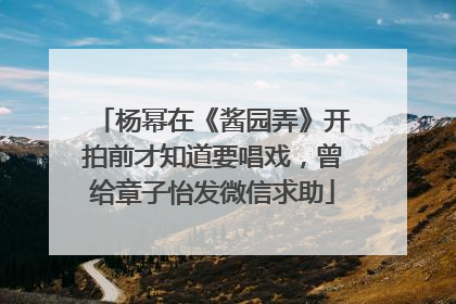 杨幂在《酱园弄》开拍前才知道要唱戏，曾给章子怡发微信求助