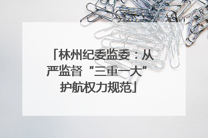 林州纪委监委：从严监督“三重一大” 护航权力规范