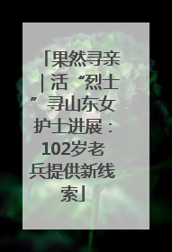 果然寻亲｜活“烈士”寻山东女护士进展：102岁老兵提供新线索