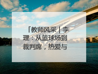 教师风采｜李理：从篮球场到裁判席，热爱与责任的交织