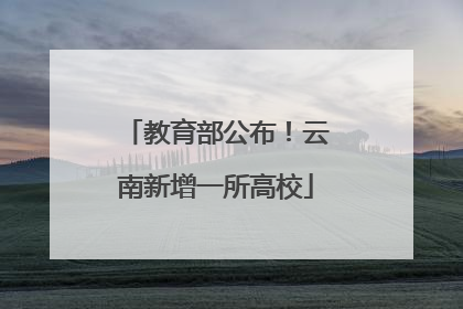 教育部公布！云南新增一所高校