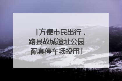 方便市民出行，路县故城遗址公园配套停车场投用