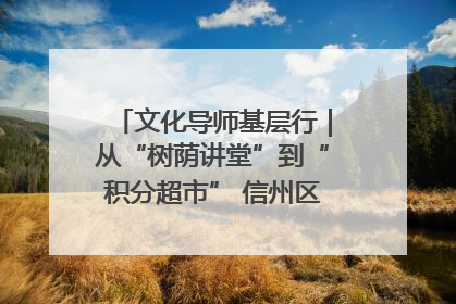 文化导师基层行｜从“树荫讲堂”到“积分超市” 信州区基层治理有实招