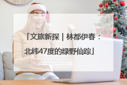 文旅新探｜林都伊春：北纬47度的绿野仙踪
