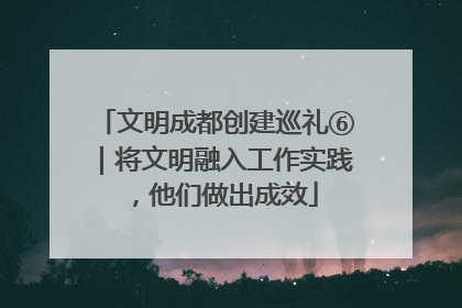 文明成都创建巡礼⑥｜将文明融入工作实践，他们做出成效