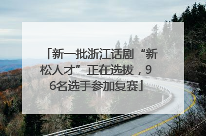 新一批浙江话剧“新松人才”正在选拔，96名选手参加复赛