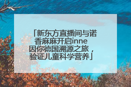 新东方直播间与诺香麻麻开启inne因你德国溯源之旅，验证儿童科学营养