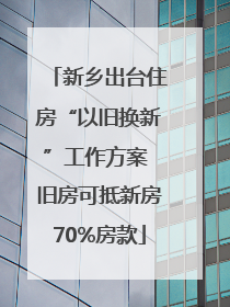 新乡出台住房“以旧换新”工作方案 旧房可抵新房70%房款