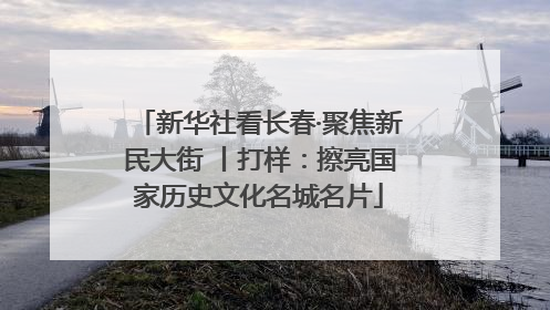 新华社看长春·聚焦新民大街 丨打样：擦亮国家历史文化名城名片