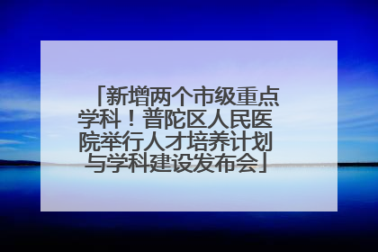 新增两个市级重点学科！普陀区人民医院举行人才培养计划与学科建设发布会
