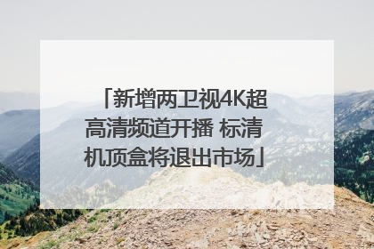 新增两卫视4K超高清频道开播 标清机顶盒将退出市场