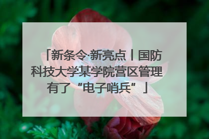 新条令·新亮点丨国防科技大学某学院营区管理有了“电子哨兵”