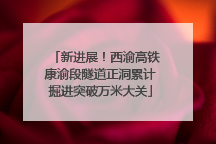 新进展！西渝高铁康渝段隧道正洞累计掘进突破万米大关