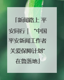新闻路上 平安同行｜“中国平安新闻工作者关爱保障计划”在鲁落地