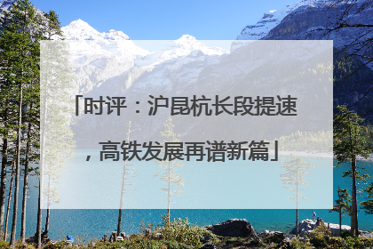 时评：沪昆杭长段提速，高铁发展再谱新篇