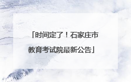 时间定了！石家庄市教育考试院最新公告