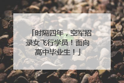 时隔四年，空军招录女飞行学员！面向高中毕业生！