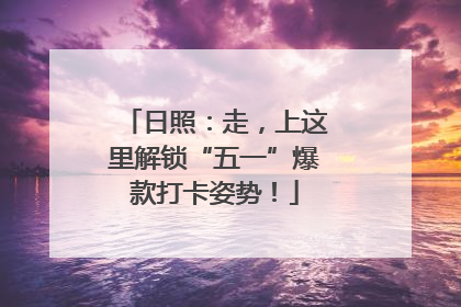 日照：走，上这里解锁“五一”爆款打卡姿势！
