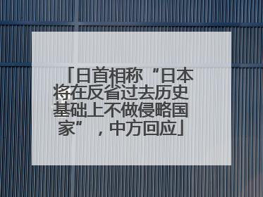 日首相称“日本将在反省过去历史基础上不做侵略国家”，中方回应